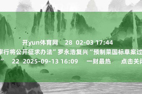 开yun体育网    28  02-03 17:44     罗永浩复兴“预制菜国标草案过审行将公开征求办法”罗永浩复兴“预制菜国标草案过审行将公开征求办法”    22  2025-09-13 16:09     一财最热      点击关闭-开云·kaiyun(中国)官方网站 登录入口