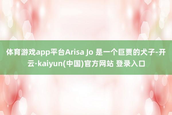 体育游戏app平台Arisa Jo 是一个巨贾的犬子-开云·kaiyun(中国)官方网站 登录入口