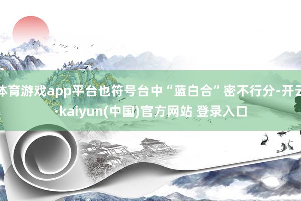 体育游戏app平台也符号台中“蓝白合”密不行分-开云·kaiyun(中国)官方网站 登录入口