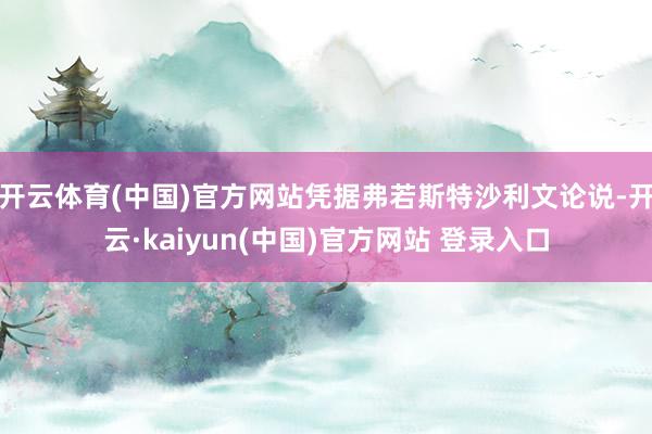 开云体育(中国)官方网站凭据弗若斯特沙利文论说-开云·kaiyun(中国)官方网站 登录入口