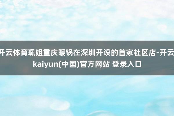 开云体育珮姐重庆暖锅在深圳开设的首家社区店-开云·kaiyun(中国)官方网站 登录入口