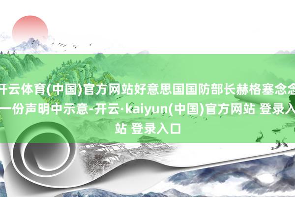 开云体育(中国)官方网站好意思国国防部长赫格塞念念在一份声明中示意-开云·kaiyun(中国)官方网站 登录入口