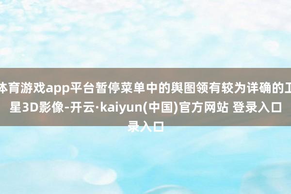 体育游戏app平台暂停菜单中的舆图领有较为详确的卫星3D影像-开云·kaiyun(中国)官方网站 登录入口