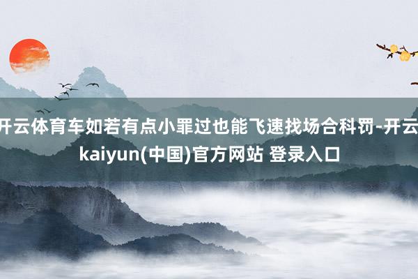 开云体育车如若有点小罪过也能飞速找场合科罚-开云·kaiyun(中国)官方网站 登录入口