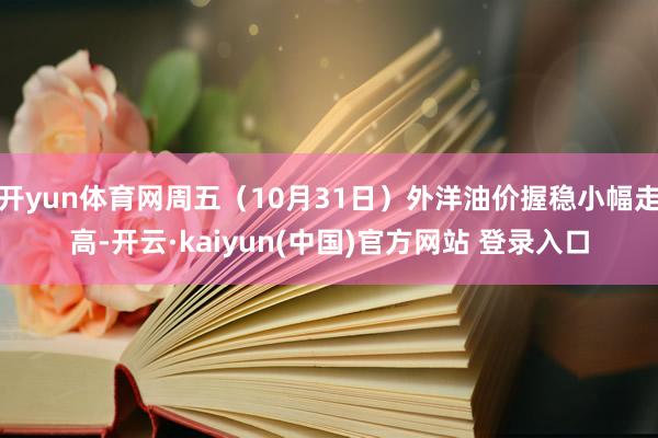 开yun体育网周五（10月31日）外洋油价握稳小幅走高-开云·kaiyun(中国)官方网站 登录入口