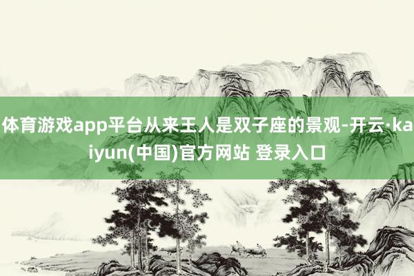 体育游戏app平台从来王人是双子座的景观-开云·kaiyun(中国)官方网站 登录入口