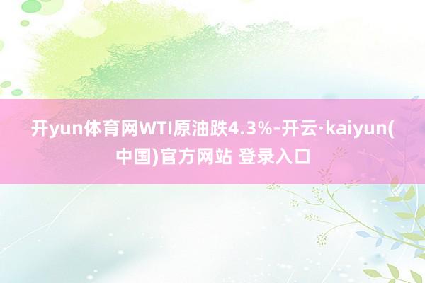 开yun体育网WTI原油跌4.3%-开云·kaiyun(中国)官方网站 登录入口