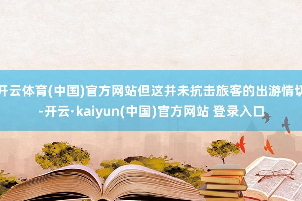 开云体育(中国)官方网站但这并未抗击旅客的出游情切-开云·kaiyun(中国)官方网站 登录入口