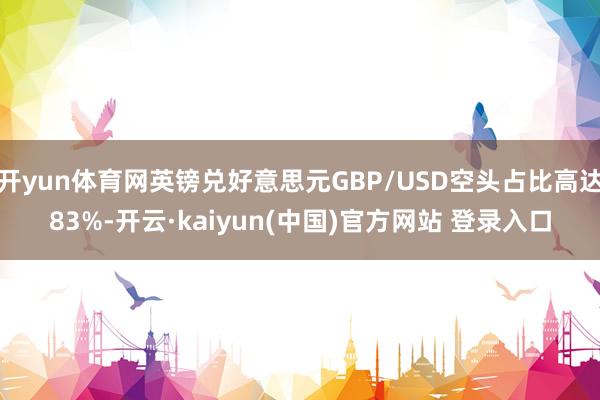 开yun体育网英镑兑好意思元GBP/USD空头占比高达83%-开云·kaiyun(中国)官方网站 登录入口