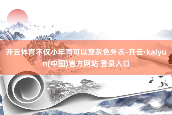 开云体育不仅小年青可以穿灰色外衣-开云·kaiyun(中国)官方网站 登录入口