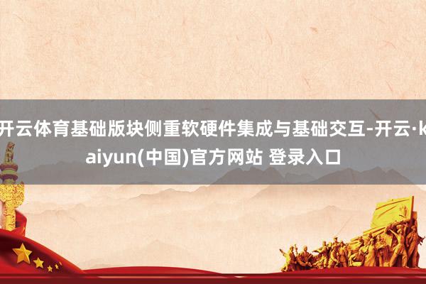 开云体育基础版块侧重软硬件集成与基础交互-开云·kaiyun(中国)官方网站 登录入口