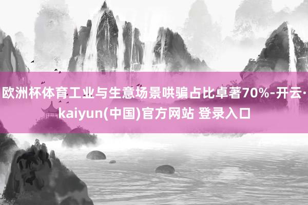 欧洲杯体育工业与生意场景哄骗占比卓著70%-开云·kaiyun(中国)官方网站 登录入口